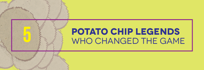 5 Potato Chip Legends Who Changed The Game